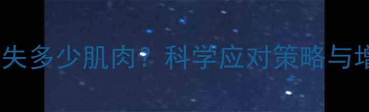 图片 减脂期间流失多少肌肉？科学应对策略与增肌技巧全1