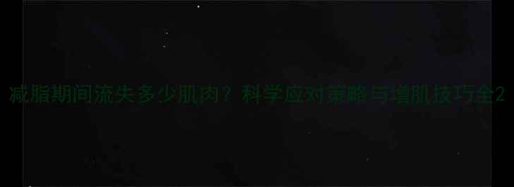 图片 减脂期间流失多少肌肉？科学应对策略与增肌技巧全2