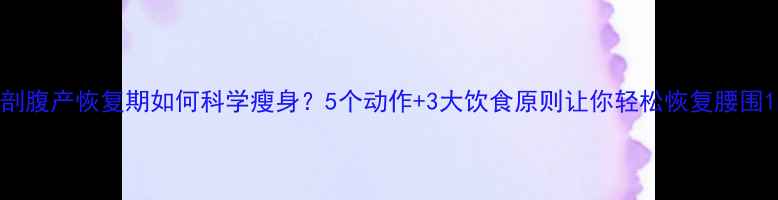 图片 剖腹产恢复期如何科学瘦身？5个动作+3大饮食原则让你轻松恢复腰围1