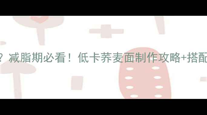 图片 加工荞麦面条热量高吗？减脂期必看！低卡荞麦面制作攻略+搭配技巧，亲测不踩雷🍜💪