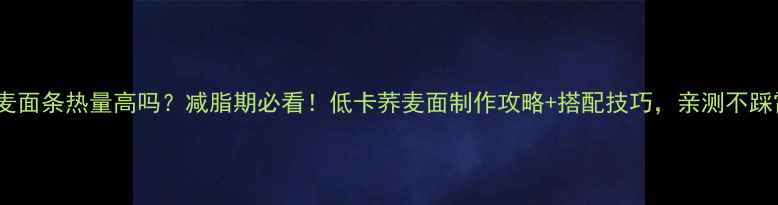 图片 加工荞麦面条热量高吗？减脂期必看！低卡荞麦面制作攻略+搭配技巧，亲测不踩雷🍜💪1