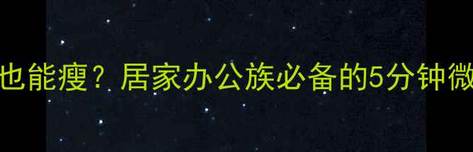 图片 动作幅度小也能瘦？居家办公族必备的5分钟微运动减肥法