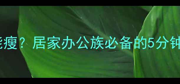 图片 动作幅度小也能瘦？居家办公族必备的5分钟微运动减肥法1