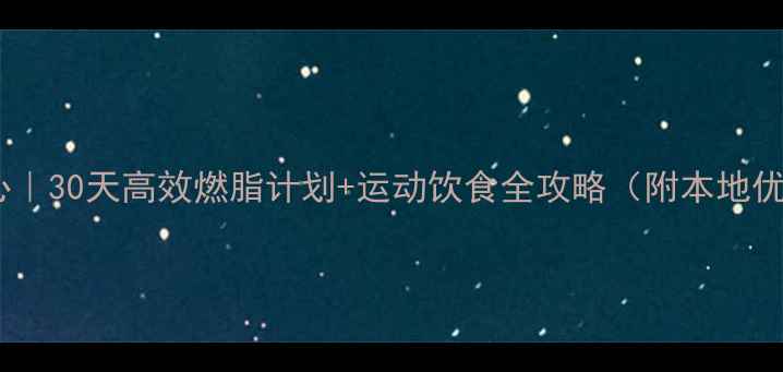 图片 北京科学减脂中心｜30天高效燃脂计划+运动饮食全攻略（附本地优质健身房推荐）1