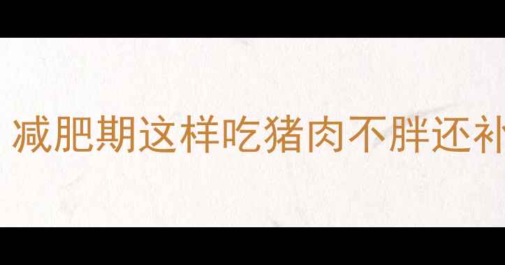 图片 半斤熟猪肉热量大公开！减肥期这样吃猪肉不胖还补铁💪减脂饮食热量计算1