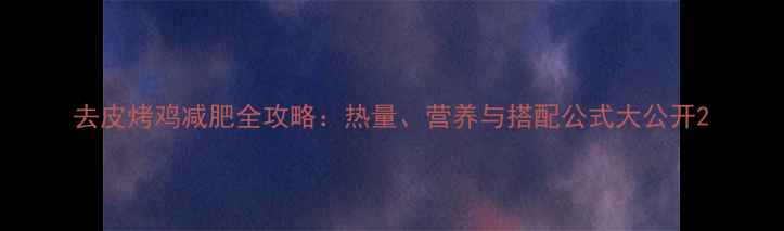 图片 去皮烤鸡减肥全攻略：热量、营养与搭配公式大公开2