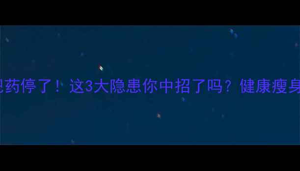 图片 吃了三天减肥药停了！这3大隐患你中招了吗？健康瘦身的正确姿势1