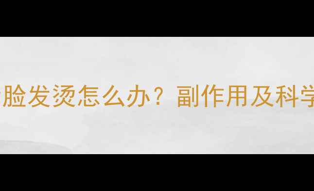 图片 吃减肥药后脸发烫怎么办？副作用及科学应对指南1