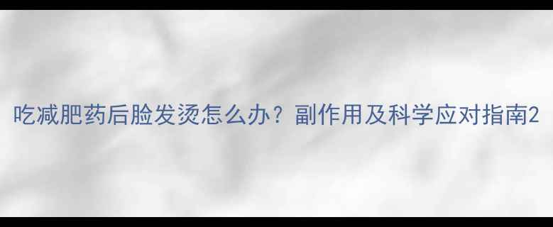 图片 吃减肥药后脸发烫怎么办？副作用及科学应对指南2