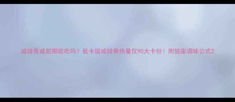 图片 咸排骨减肥期能吃吗？低卡版咸排骨热量仅90大卡份！附独家调味公式2