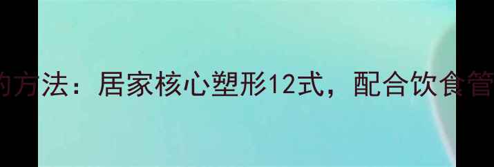 图片 哑铃减肚子最有效的方法：居家核心塑形12式，配合饮食管理打造紧致马甲线1
