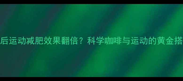 图片 喝咖啡后运动减肥效果翻倍？科学咖啡与运动的黄金搭配法则