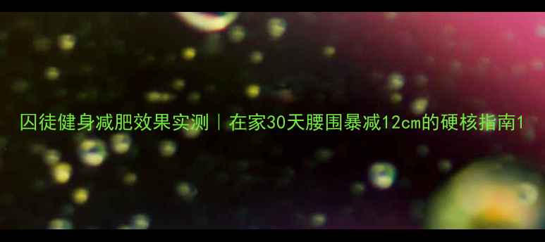 图片 囚徒健身减肥效果实测｜在家30天腰围暴减12cm的硬核指南1