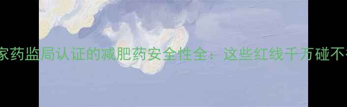 图片 国家药监局认证的减肥药安全性全：这些红线千万碰不得1