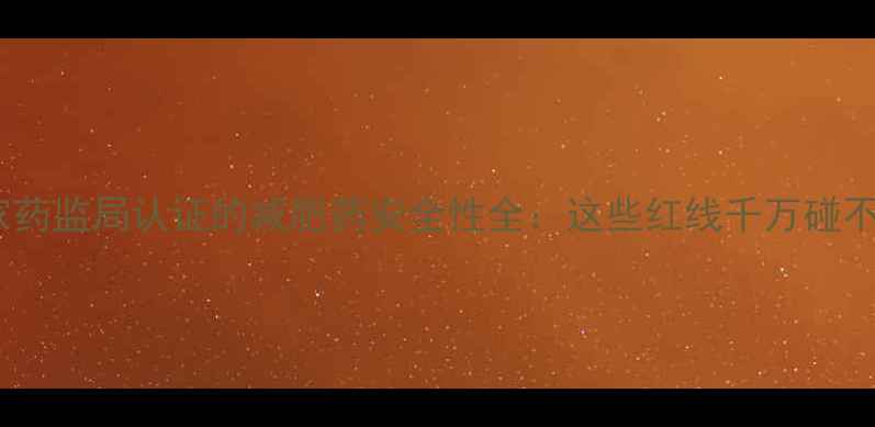 图片 国家药监局认证的减肥药安全性全：这些红线千万碰不得2