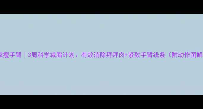 图片 在家瘦手臂｜3周科学减脂计划：有效消除拜拜肉+紧致手臂线条（附动作图解）1