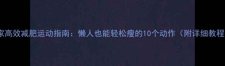图片 在家高效减肥运动指南：懒人也能轻松瘦的10个动作（附详细教程）1