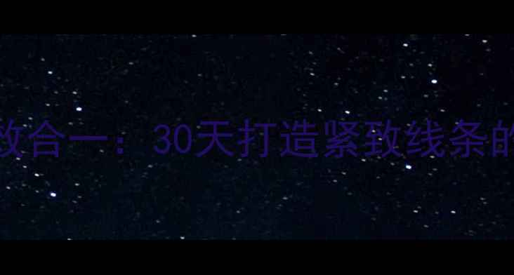 图片 增肌减脂科学双效合一：30天打造紧致线条的增肌减脂全攻略