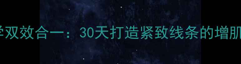 图片 增肌减脂科学双效合一：30天打造紧致线条的增肌减脂全攻略1