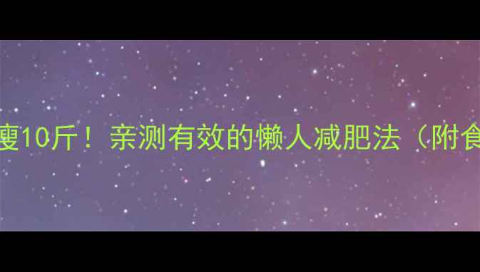 图片 夏天30天暴瘦10斤！亲测有效的懒人减肥法（附食谱+运动）1
