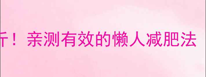 图片 夏天30天暴瘦10斤！亲测有效的懒人减肥法（附食谱+运动）2
