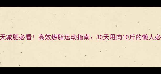 图片 夏天减肥必看！高效燃脂运动指南：30天甩肉10斤的懒人必备