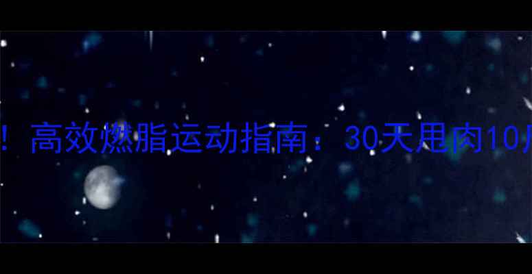 图片 夏天减肥必看！高效燃脂运动指南：30天甩肉10斤的懒人必备1