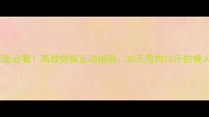 图片 夏天减肥必看！高效燃脂运动指南：30天甩肉10斤的懒人必备2