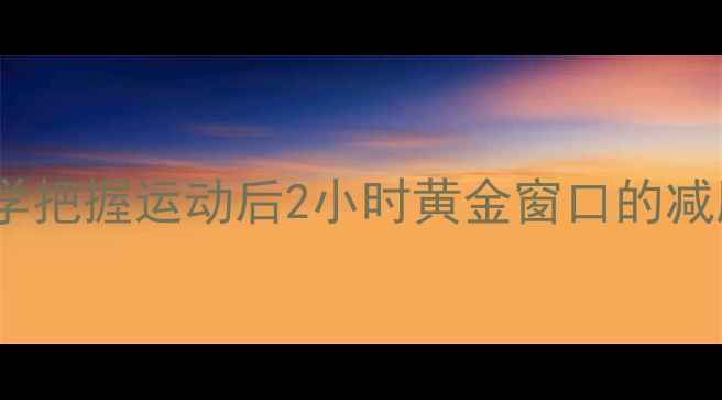 图片 夏季运动后黄金燃脂期：科学把握运动后2小时黄金窗口的减肥指南（附详细训练计划）2