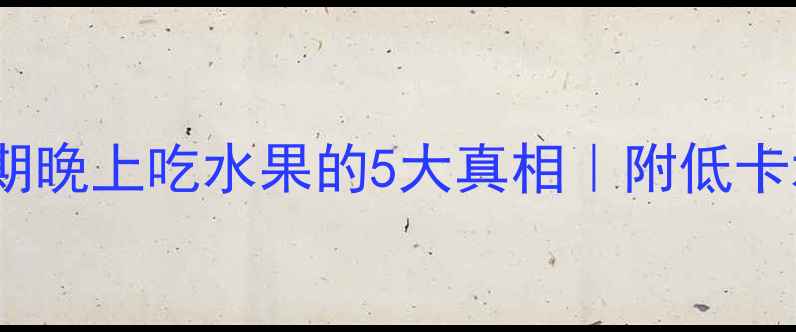 图片 夜猫子必看！减肥期晚上吃水果的5大真相｜附低卡水果清单+睡前食谱