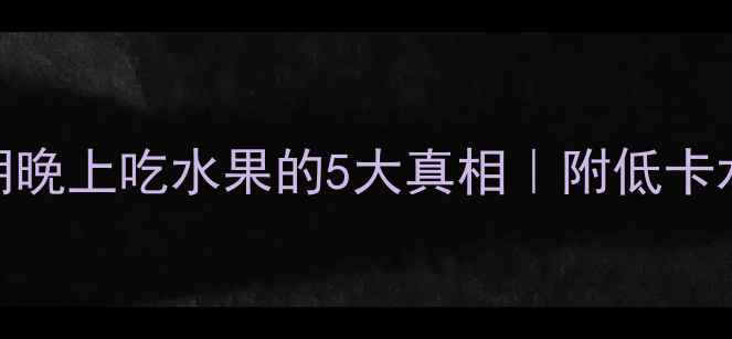 图片 夜猫子必看！减肥期晚上吃水果的5大真相｜附低卡水果清单+睡前食谱1
