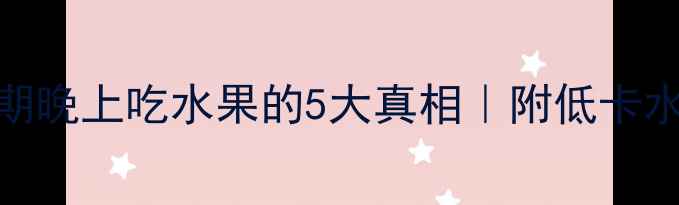 图片 夜猫子必看！减肥期晚上吃水果的5大真相｜附低卡水果清单+睡前食谱2