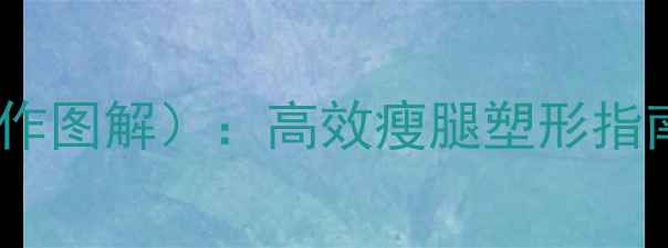 图片 大腿内侧器械锻炼方法（附动作图解）：高效瘦腿塑形指南，在家也能练出紧致蜜桃臀2