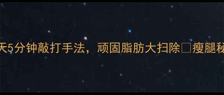 图片 大腿外侧瘦骨终结者！每天5分钟敲打手法，顽固脂肪大扫除✨瘦腿秘籍橘皮组织消除居家减肥