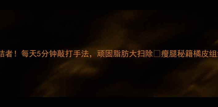 图片 大腿外侧瘦骨终结者！每天5分钟敲打手法，顽固脂肪大扫除✨瘦腿秘籍橘皮组织消除居家减肥1