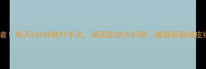 图片 大腿外侧瘦骨终结者！每天5分钟敲打手法，顽固脂肪大扫除✨瘦腿秘籍橘皮组织消除居家减肥2