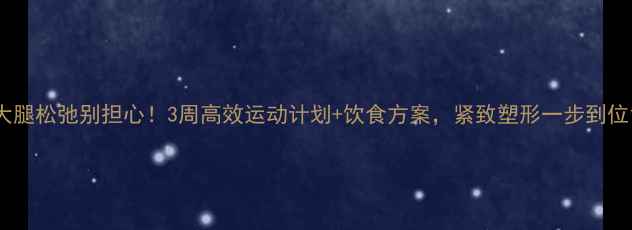 图片 大腿松弛别担心！3周高效运动计划+饮食方案，紧致塑形一步到位1