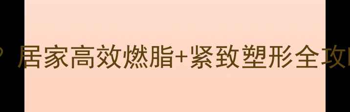 图片 大腿赘肉多怎么减？居家高效燃脂+紧致塑形全攻略｜30天瘦腿计划2