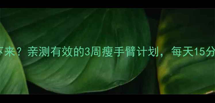 图片 大臂怎么瘦下来？亲测有效的3周瘦手臂计划，每天15分钟跟练！💪2