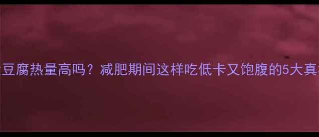 图片 大豆腐热量高吗？减肥期间这样吃低卡又饱腹的5大真相