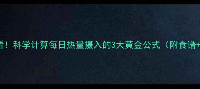 图片 女性减肥必看！科学计算每日热量摄入的3大黄金公式（附食谱+运动搭配）1