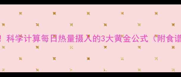 图片 女性减肥必看！科学计算每日热量摄入的3大黄金公式（附食谱+运动搭配）2