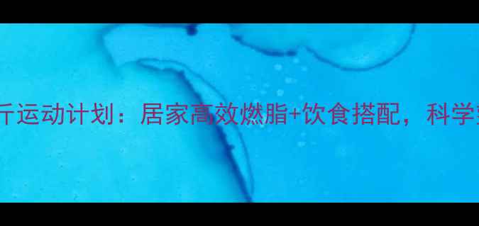 图片 女性月减10斤运动计划：居家高效燃脂+饮食搭配，科学塑形不反弹1