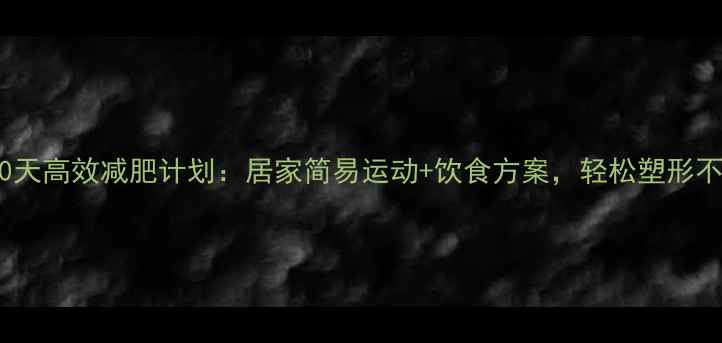 图片 女生30天高效减肥计划：居家简易运动+饮食方案，轻松塑形不反弹2
