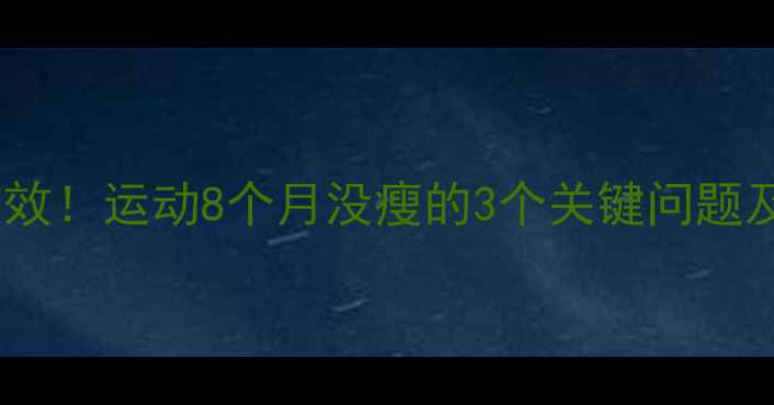 图片 女生亲测有效！运动8个月没瘦的3个关键问题及解决方法1