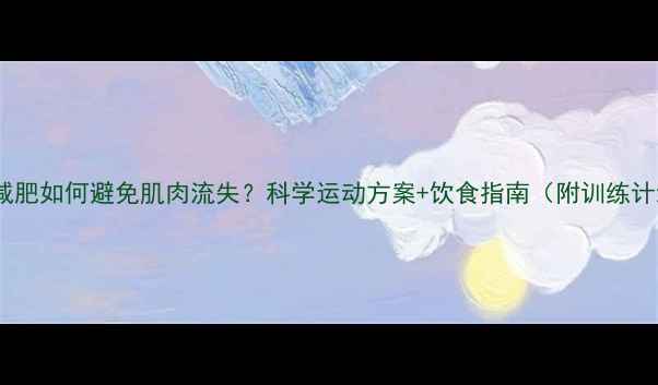 图片 女生减肥如何避免肌肉流失？科学运动方案+饮食指南（附训练计划）1