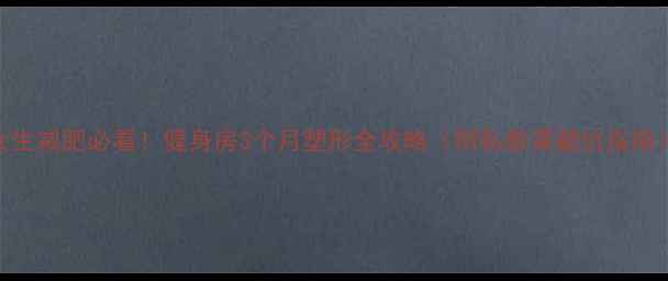 图片 女生减肥必看！健身房3个月塑形全攻略（附私教课避坑指南）