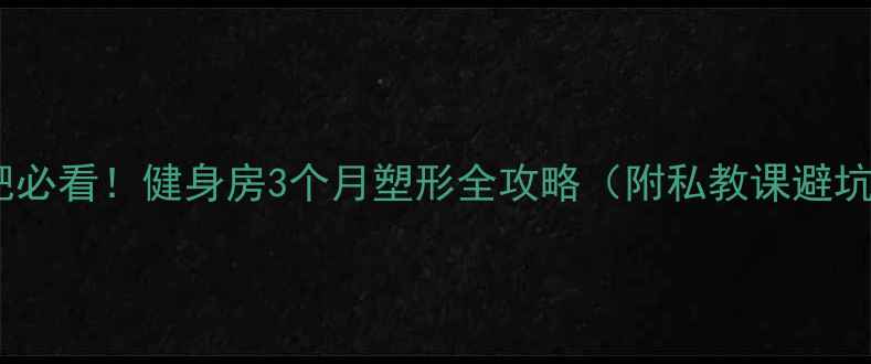 图片 女生减肥必看！健身房3个月塑形全攻略（附私教课避坑指南）1