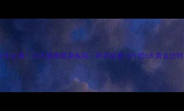 图片 女生必看！30天健康瘦身指南：科学减重10斤的5大黄金法则1