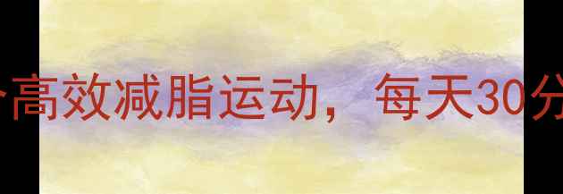 图片 女生必看！5个高效减脂运动，每天30分钟在家就能瘦